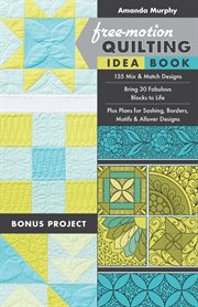 Free-motion quilting idea book : 155 mix & match designs, bring 30 fabulous blocks to life, plus plans for sashing, borders, motifs & allover designs cover image