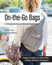 On the go bags : 15 handmade bags, totes & organizers : unique projects to sew from today's modern designers cover image