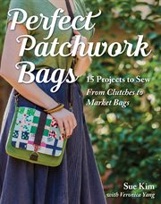 Perfect Patchwork Bags : 15 Projects to Sew * From Clutches to Market Bags cover image