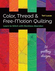 Color, thread & free-motion quilting : learn to stitch with reckless abandon cover image