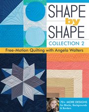 Shape by shape : free-motion quilitng with Angela Walters : 70+ more designs for blocks, backgrounds & borders. Collection 2 cover image