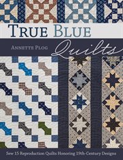 True blue quilts : sew 15 reproduction quilts honoring 19th-century designs cover image