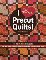 I Love Precut Quilts! : 16 Fast, Fun Projects * Use Jelly Rolls, Charm Squares, Layer Cakes, Fat Quarters & More cover image