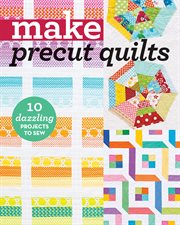 Make precut quilts : 10 dazzling projects to sew cover image