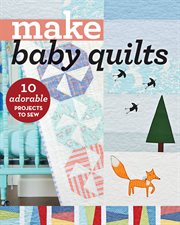 Make baby quilts : 10 adorable projects to sew cover image