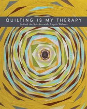 Quilting is my therapy : behind the stitches with Angela Walters cover image