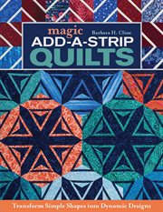 Magic Add-a-Strip Quilts : Transform Simple Shapes into Dynamic Designs cover image