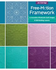 Free-motion framework : 10 innovative wholecloth quilt designs - 8 skill-building lessons cover image