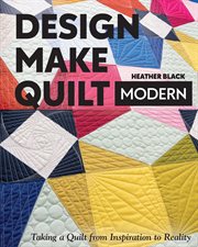 Design, make, quilt modern : taking a quilt from inspiration to reality cover image