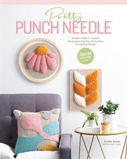 Pretty punch needle : modern projects, creative techniques, and easy instructions for getting started cover image