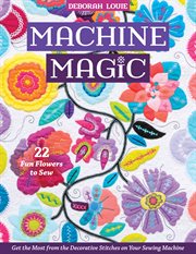 Machine magic : get the most from the decorative stitches on your sewing machine, 22 fun flowers to sew cover image