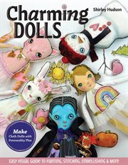 Charming dolls : make cloth dolls with personality plus : easy visual guide to painting, stitching, embellishing & more cover image