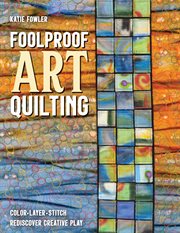 Foolproof art quilting : color, layer, stitch; rediscover creative play cover image