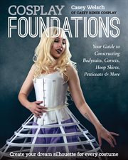 Cosplay foundations : your guide to constructing bodysuits, corsets, hoop skirts, petticoats & more cover image
