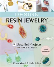 Design resin jewelry : 37 beautiful projects to make & wear; for all skill levels cover image
