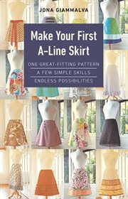Make your first A-line skirt : one great-fitting pattern, a few simple skills, endless possibilities cover image