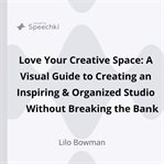 Love your creative space : a visual guide to creating an inspiring & organized studio without breaking the bank cover image