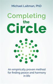 Completing the circle. an empirically proven method for finding peace and harmony in life cover image