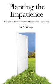 Planting the impatience : the gift of transformative metaphor in three easy steps cover image