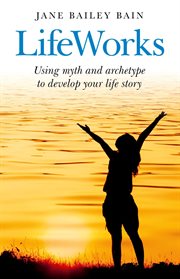 Lifeworks : using myth and archetype to develop your life story cover image