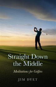 Straight Down the Middle : Meditations for golfers cover image