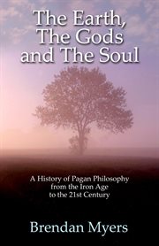 The Earth, The Gods and The Soul - A History of Pagan Philosophy : From the Iron Age to the 21st Century cover image