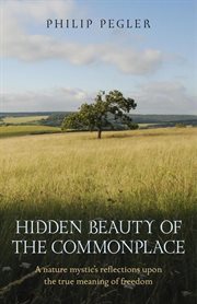 Hidden beauty of the commonplace. A nature mystic's reflections upon the true meaning of freedom cover image