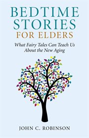 Bedtime stories for elders : what fairy tales can teach us about the new aging cover image