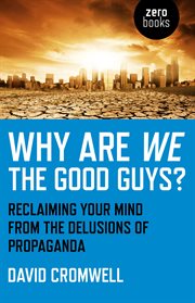 Why Are We The Good Guys? : Reclaiming Your Mind From The Delusions Of Propaganda cover image