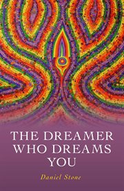 The dreamer who dreams you : the shaman, the Buddha, and the conscious dream cover image