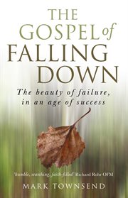 The gospel of falling down. The Beauty Of Failure In An Age Of Success cover image