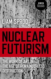 Nuclear futurism : the work of art in the age of remainderless destruction cover image