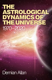 The astrological dynamics of the universe. 1970 -2020 cover image