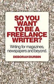 So you want to be a freelance writer?. Writing for magazines, newspapers and beyond cover image