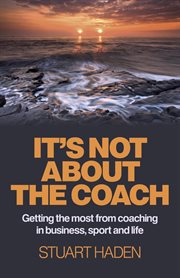 It's not about the coach : getting the most from coaching in business, sport and life cover image