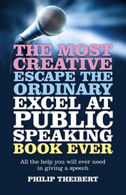 The Most Creative, Escape the Ordinary, Excel at Public Speaking Book Ever : All The Help You Will Ever Need In Giving A Speech cover image