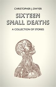 Sixteen small deaths : a collection of stories cover image
