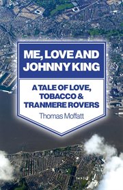 Me, love and Johnny King : a tale of love, tobacco and Tranmere Rovers cover image