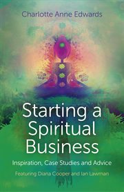 Starting a Spiritual Business - Inspiration, Case Studies and Advice : Featuring Diana Cooper and Ian Lawman cover image