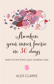 Awaken Your Inner Faerie in 30 Days : Learn to Live from Your Creative Core cover image