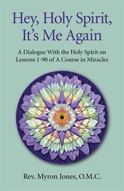 Hey, Holy Spirit, it's me again : a dialogue with the Holy Spirit on lessons 1-90 of A course in miracles cover image