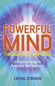 Powerful mind through self-hypnosis. A Practical Guide to Complete Self-Mastery cover image