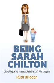 Being sarah chilton. A Guide for All Mums When the SH*T Hits the Fan cover image