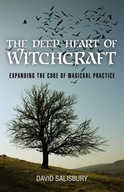 The deep heart of witchcraft. Expanding the Core of Magickal Practice cover image