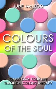 Colours of the soul. Transform Your Life Through Colour Therapy cover image