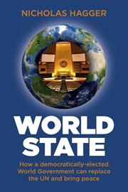 World state : how a democratically-elected world government can replace the UN and bring peace cover image