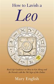 How to lavish a leo. Real Life Guidance on How to Get Along and Be Friends with the 5th Sign of the Zodiac cover image