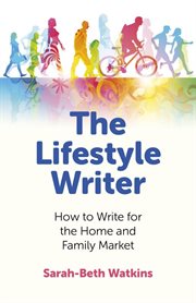 The lifestyle writer. How to Write for the Home and Family Market cover image