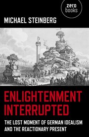 Enlightenment interrupted : the lost moment of German idealism and the reactionary present cover image