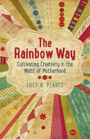 Rainbow way : cultivating creativity in the midst of motherhood cover image